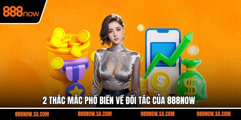 2 thắc mắc phổ biến về đối tác của 888NOW